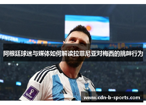 阿根廷球迷与媒体如何解读拉菲尼亚对梅西的挑衅行为