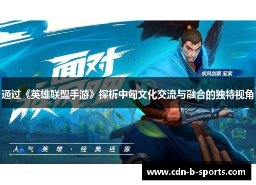 通过《英雄联盟手游》探析中匈文化交流与融合的独特视角